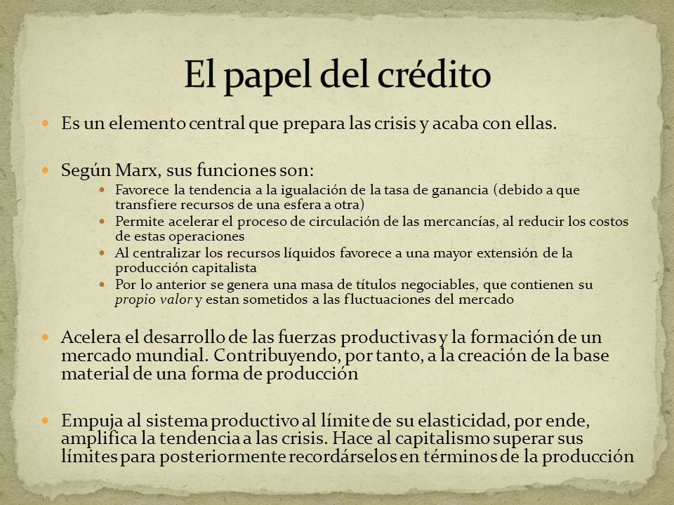 El papel del crédito Es un elemento central que prepara las crisis y acaba con ellas. Según Marx, sus funciones son: