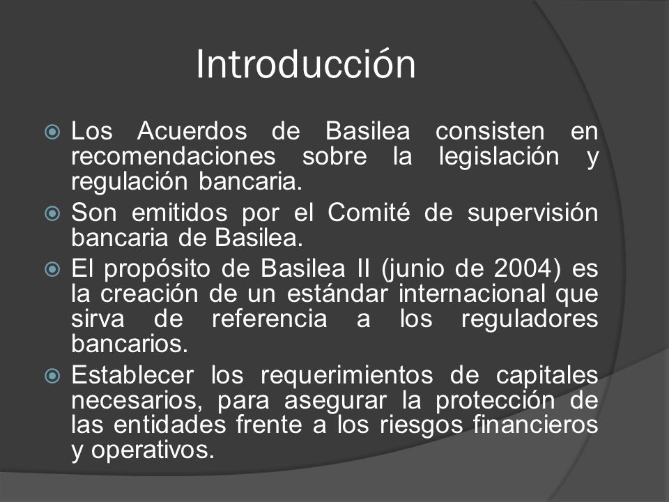 Introducción Los Acuerdos de Basilea consisten en recomendaciones sobre la legislación y regulación bancaria.