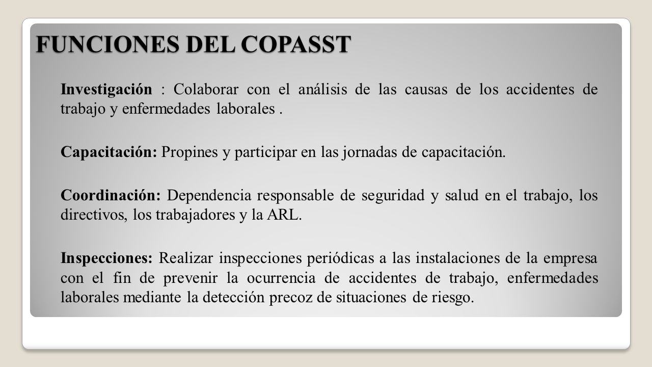 FUNCIONES DEL COPASST Investigación : Colaborar con el análisis de las causas de los accidentes de trabajo y enfermedades laborales .