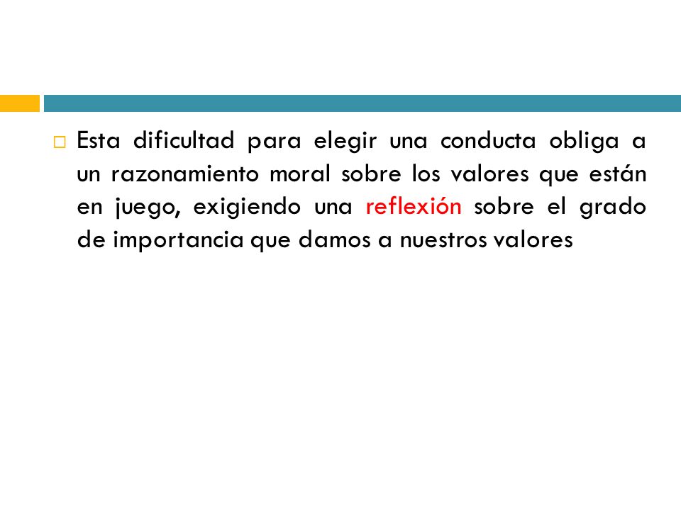 Esta dificultad para elegir una conducta obliga a un razonamiento moral sobre los valores que están en juego, exigiendo una reflexión sobre el grado de importancia que damos a nuestros valores