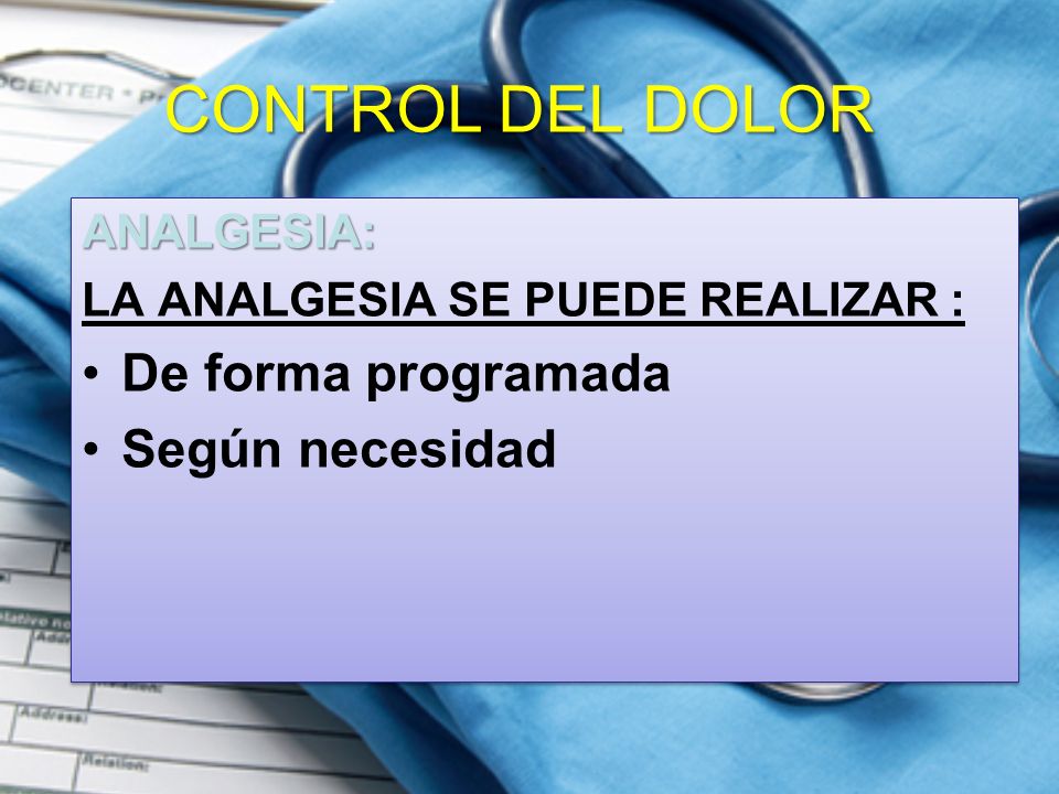 CONTROL DEL DOLOR De forma programada Según necesidad ANALGESIA: