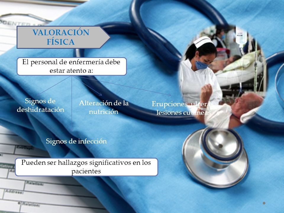 VALORACIÓN FÍSICA El personal de enfermería debe estar atento a: