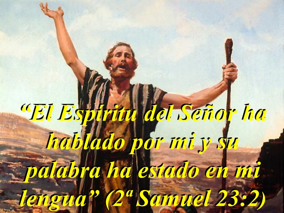El Espíritu del Señor ha hablado por mi y su palabra ha estado en mi lengua (2ª Samuel 23:2)