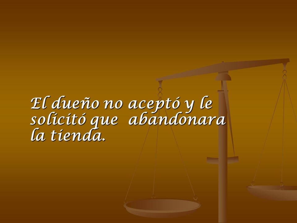 El dueño no aceptó y le solicitó que abandonara la tienda.