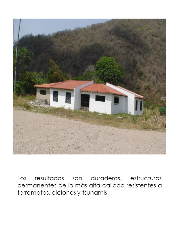 Los resultados son duraderos, estructuras permanentes de la más alta calidad resistentes a terremotos, ciclones y tsunamis.