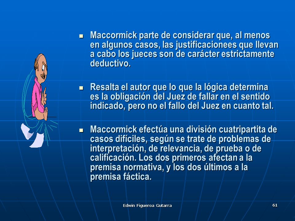 Maccormick parte de considerar que, al menos en algunos casos, las justificacionees que llevan a cabo los jueces son de carácter estrictamente deductivo.