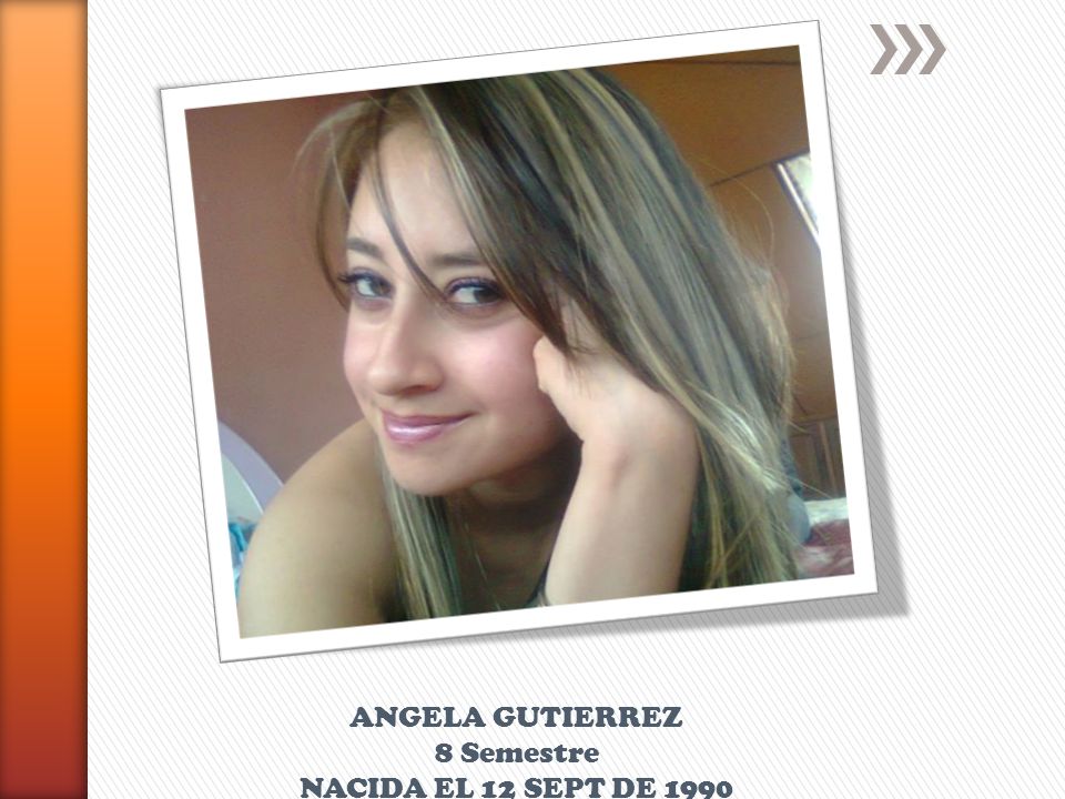 ANGELA GUTIERREZ 8 Semestre NACIDA EL 12 SEPT DE 1990