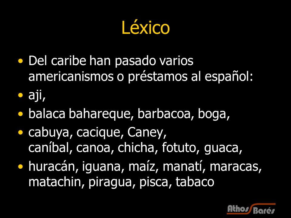 Léxico Del caribe han pasado varios americanismos o préstamos al español: aji, balaca bahareque, barbacoa, boga,