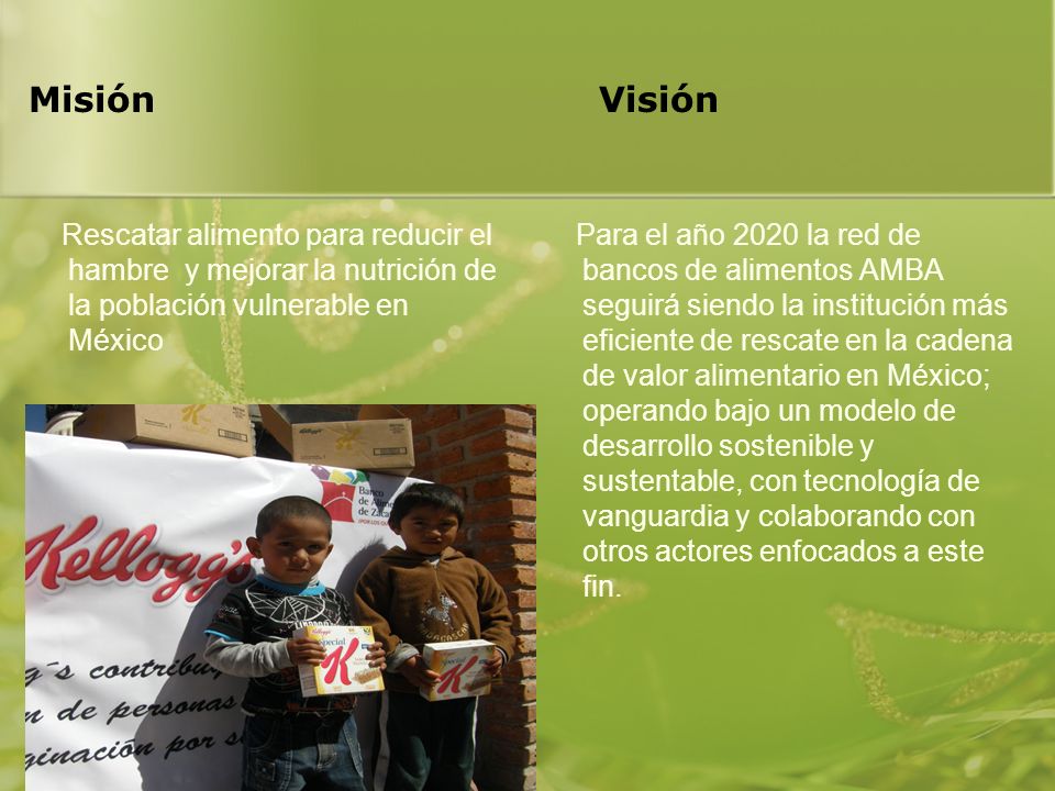 Misión Visión Rescatar alimento para reducir el hambre y mejorar la nutrición de la población vulnerable en México.