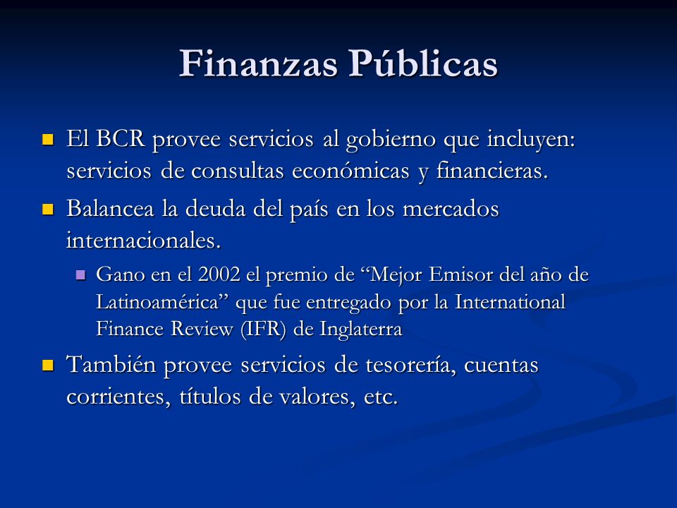 Finanzas Públicas El BCR provee servicios al gobierno que incluyen: servicios de consultas económicas y financieras.