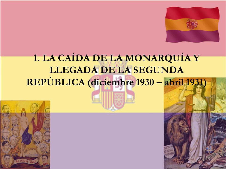 1. LA CAÍDA DE LA MONARQUÍA Y LLEGADA DE LA SEGUNDA REPÚBLICA (diciembre 1930 – abril 1931)