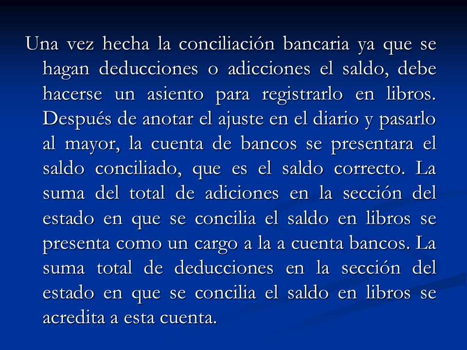 Una vez hecha la conciliación bancaria ya que se hagan deducciones o adicciones el saldo, debe hacerse un asiento para registrarlo en libros.