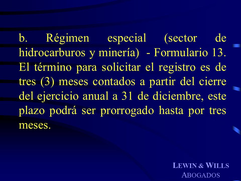 b. Régimen especial (sector de hidrocarburos y minería) - Formulario 13. El término para solicitar el registro es de tres (3) meses contados a partir del cierre del ejercicio anual a 31 de diciembre, este plazo podrá ser prorrogado hasta por tres meses.