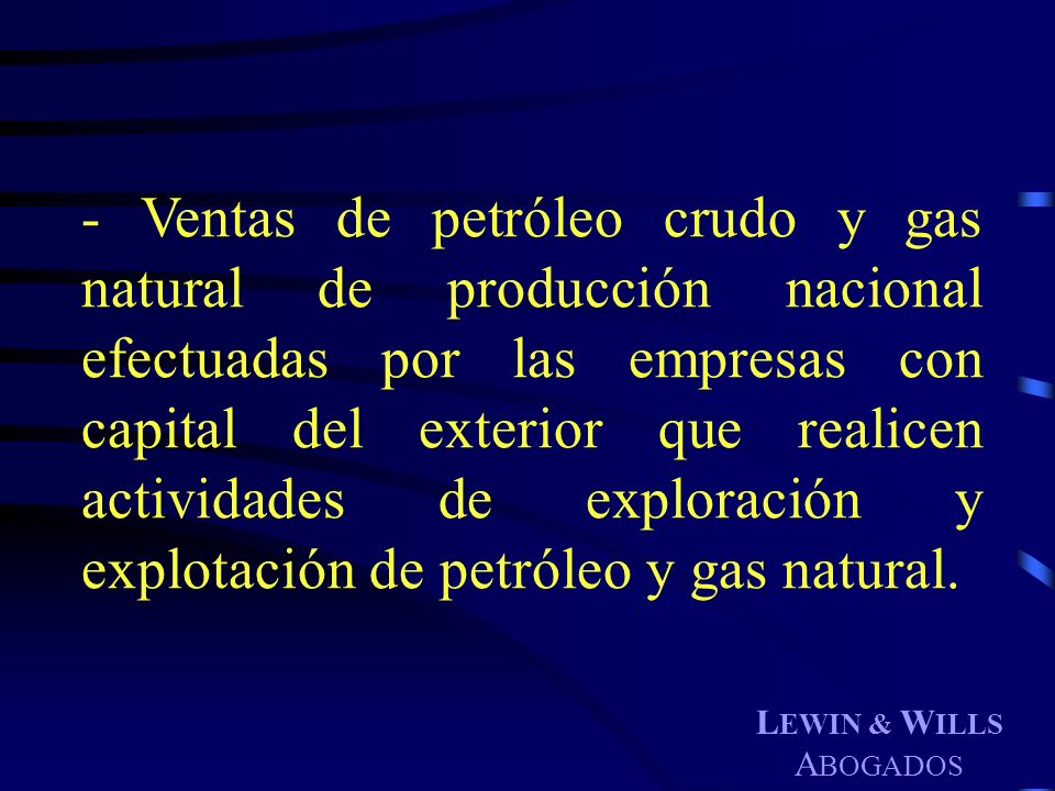 - Ventas de petróleo crudo y gas natural de producción nacional efectuadas por las empresas con capital del exterior que realicen actividades de exploración y explotación de petróleo y gas natural.