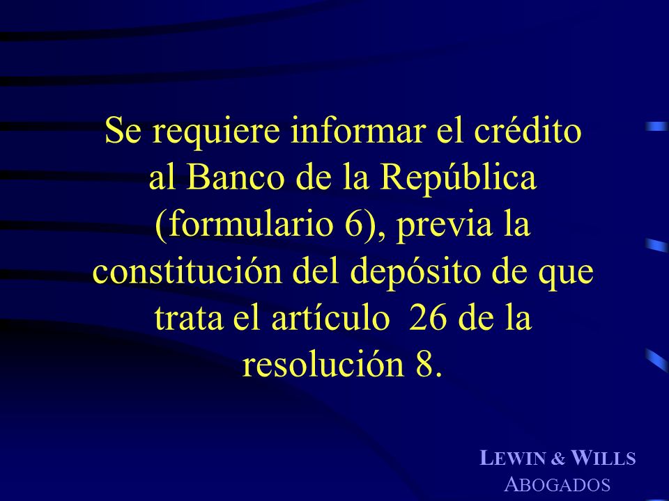 Se requiere informar el crédito al Banco de la República (formulario 6), previa la constitución del depósito de que trata el artículo 26 de la resolución 8.