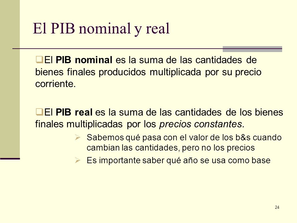El PIB nominal y real El PIB nominal es la suma de las cantidades de bienes finales producidos multiplicada por su precio corriente.