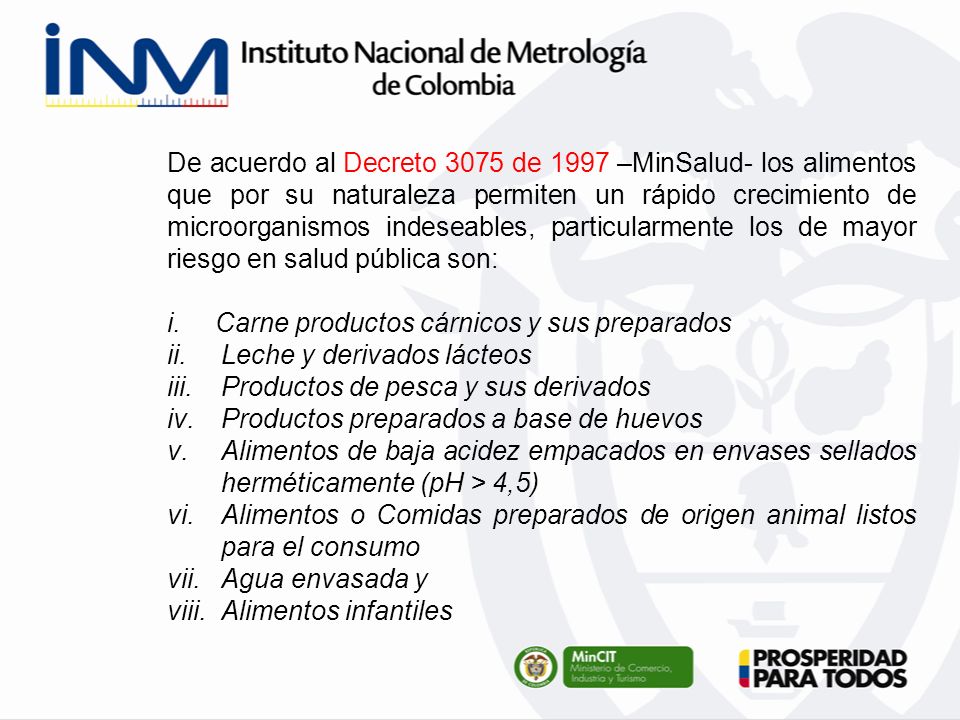 De acuerdo al Decreto 3075 de 1997 –MinSalud- los alimentos que por su naturaleza permiten un rápido crecimiento de microorganismos indeseables, particularmente los de mayor riesgo en salud pública son: