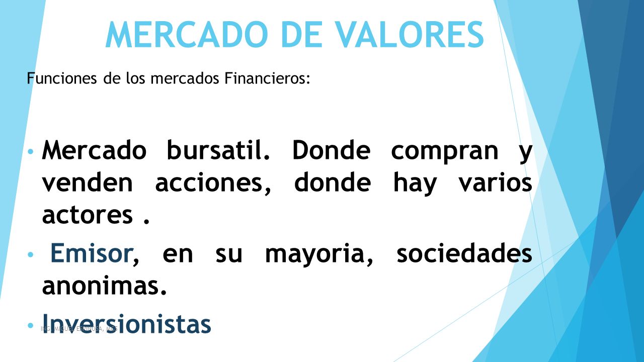 MERCADO DE VALORES Funciones de los mercados Financieros: Mercado bursatil. Donde compran y venden acciones, donde hay varios actores .