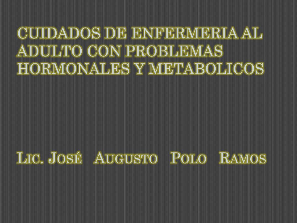 CUIDADOS DE ENFERMERIA AL ADULTO CON PROBLEMAS HORMONALES Y METABOLICOS Lic. José Augusto Polo Ramos
