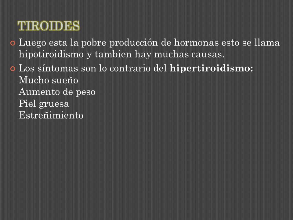 TIROIDES Luego esta la pobre producción de hormonas esto se llama hipotiroidismo y tambien hay muchas causas.