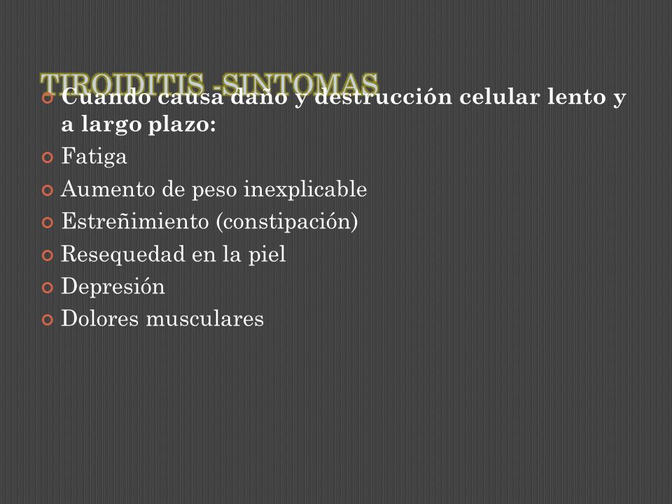 TIROIDITIS -SINTOMAS Cuando causa daño y destrucción celular lento y a largo plazo: Fatiga. Aumento de peso inexplicable.