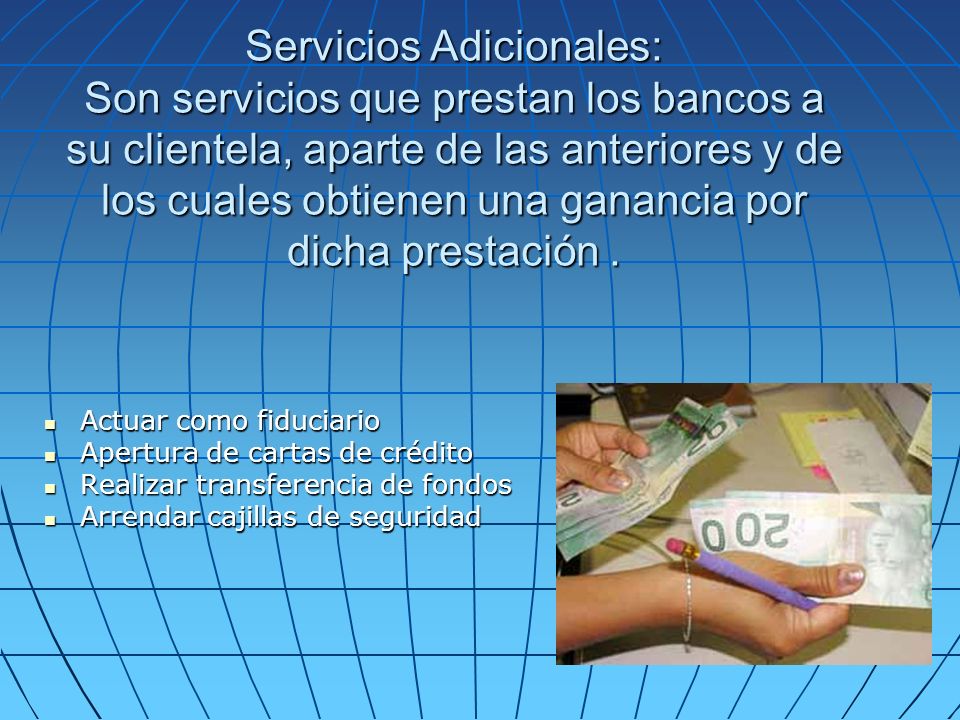 Servicios Adicionales: Son servicios que prestan los bancos a su clientela, aparte de las anteriores y de los cuales obtienen una ganancia por dicha prestación .