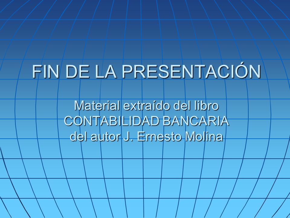 FIN DE LA PRESENTACIÓN Material extraído del libro CONTABILIDAD BANCARIA del autor J. Ernesto Molina