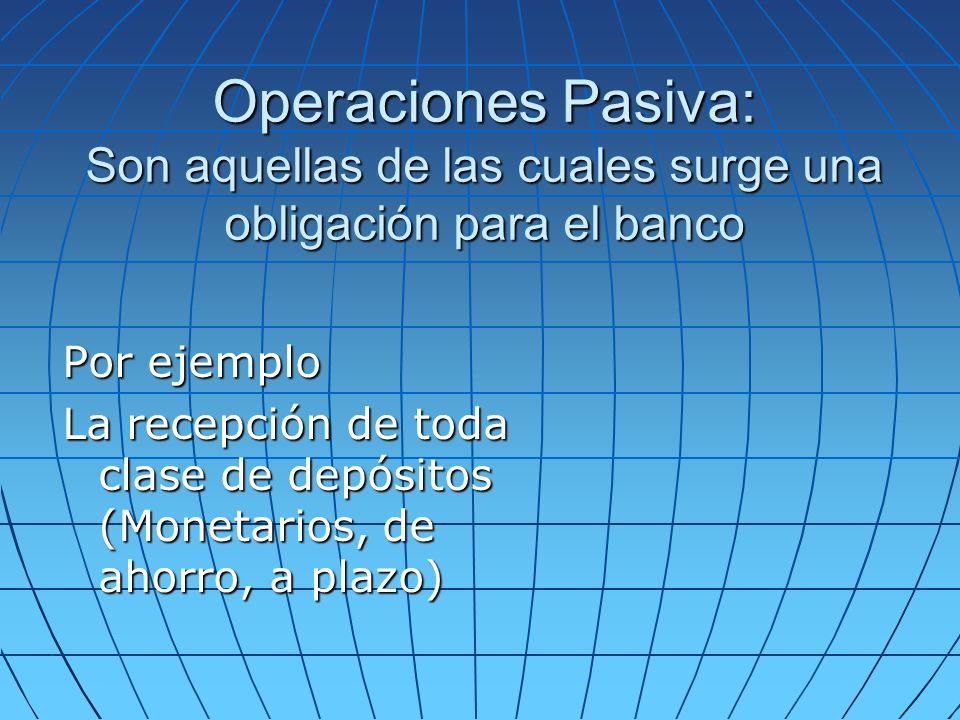 Operaciones Pasiva: Son aquellas de las cuales surge una obligación para el banco