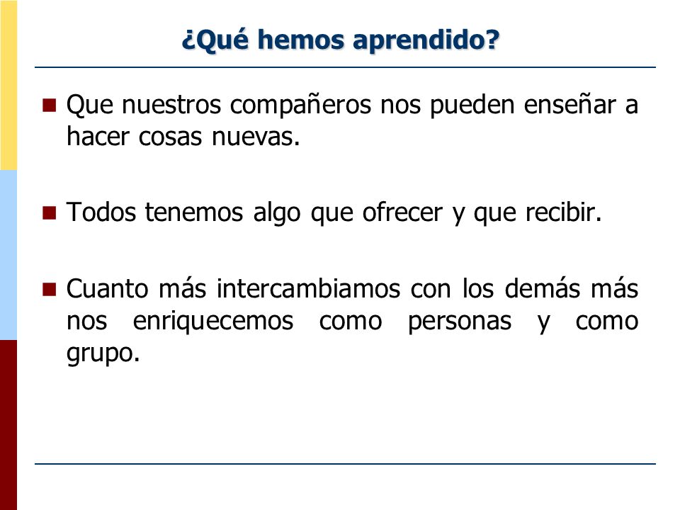 ¿Qué hemos aprendido Que nuestros compañeros nos pueden enseñar a hacer cosas nuevas. Todos tenemos algo que ofrecer y que recibir.