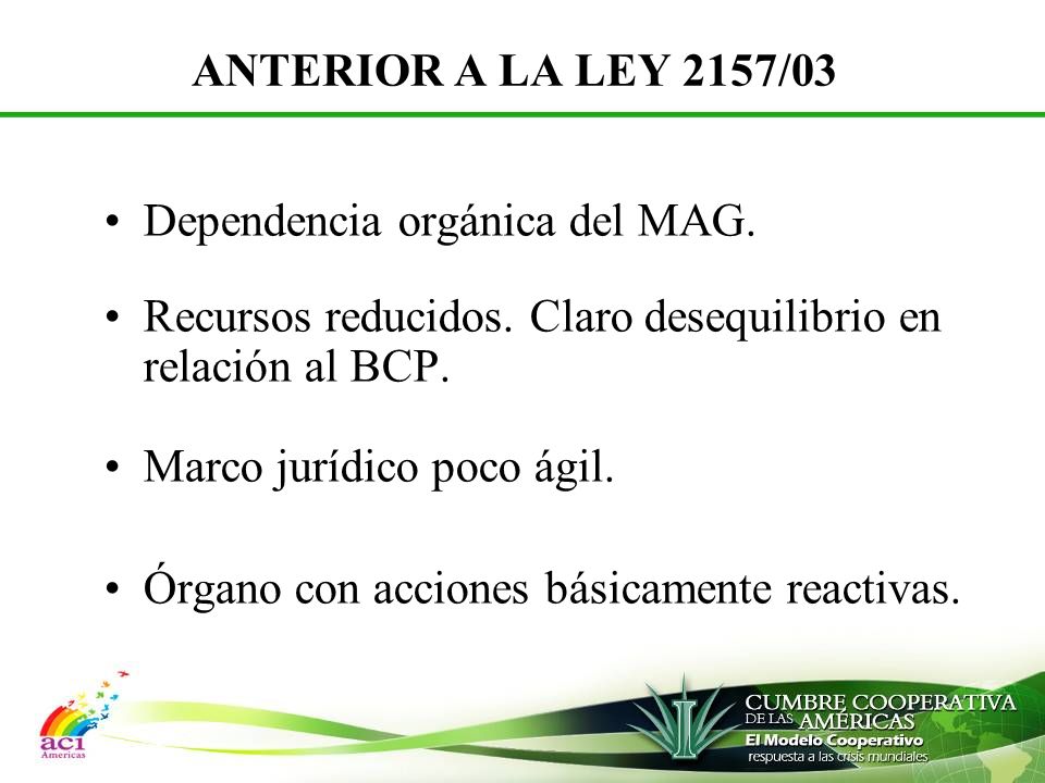 ANTERIOR A LA LEY 2157/03 Dependencia orgánica del MAG. Recursos reducidos. Claro desequilibrio en relación al BCP.