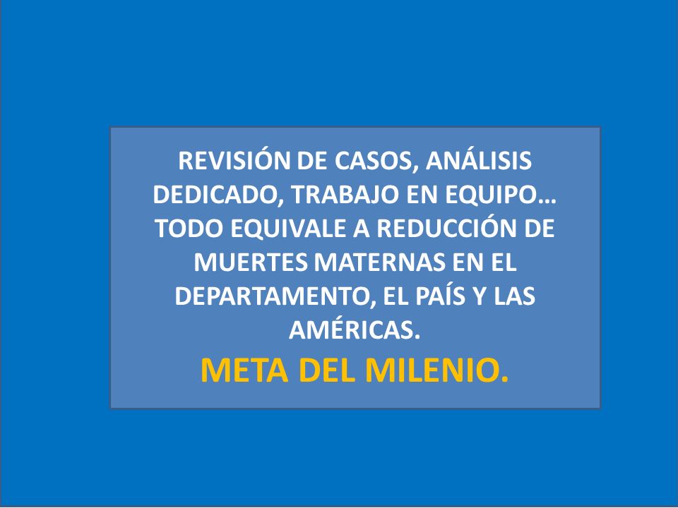 REVISIÓN DE CASOS, ANÁLISIS DEDICADO, TRABAJO EN EQUIPO… TODO EQUIVALE A REDUCCIÓN DE MUERTES MATERNAS EN EL DEPARTAMENTO, EL PAÍS Y LAS AMÉRICAS.