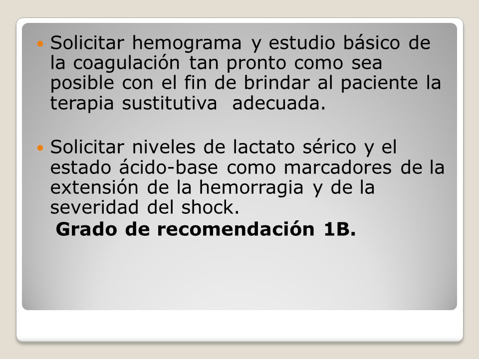 Solicitar hemograma y estudio básico de la coagulación tan pronto como sea posible con el fin de brindar al paciente la terapia sustitutiva adecuada.