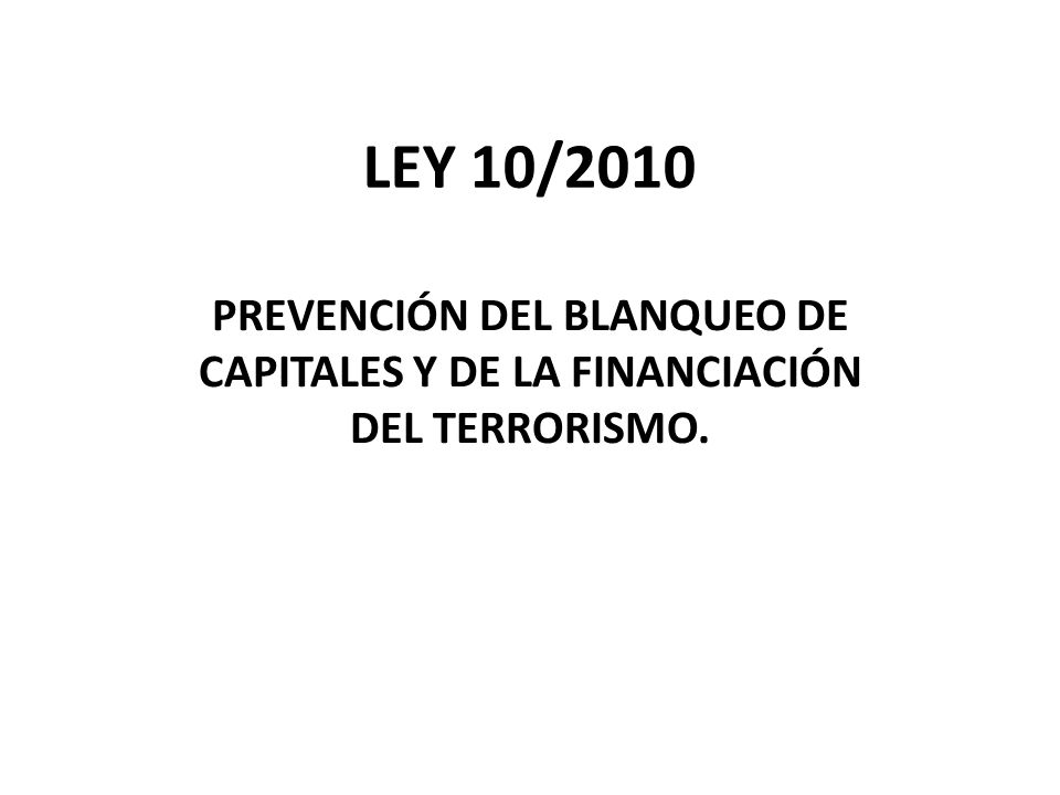 LEY 10/2010 PREVENCIÓN DEL BLANQUEO DE CAPITALES Y DE LA FINANCIACIÓN DEL TERRORISMO.