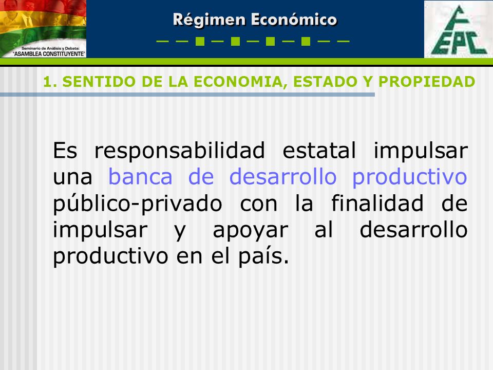 Es responsabilidad estatal impulsar una banca de desarrollo productivo público-privado con la finalidad de impulsar y apoyar al desarrollo productivo en el país.