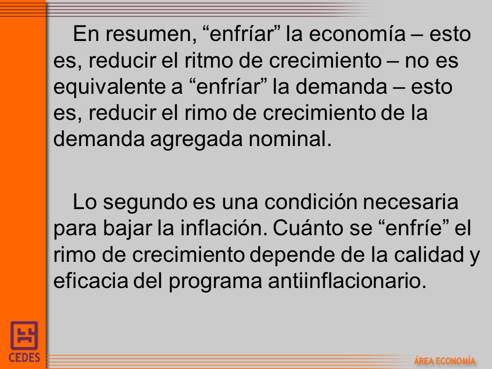 En resumen, enfríar la economía – esto es, reducir el ritmo de crecimiento – no es equivalente a enfríar la demanda – esto es, reducir el rimo de crecimiento de la demanda agregada nominal.