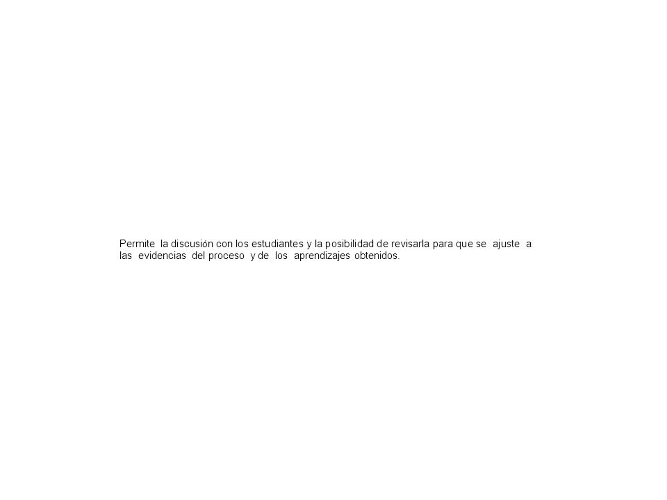 Permite la discusión con los estudiantes y la posibilidad de revisarla para que se ajuste a las evidencias del proceso y de los aprendizajes obtenidos.