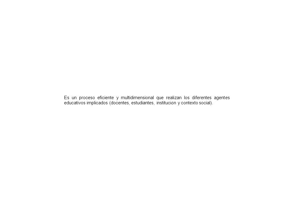 Es un proceso eficiente y multidimensional que realizan los diferentes agentes educativos implicados (docentes, estudiantes, institución y contexto social).