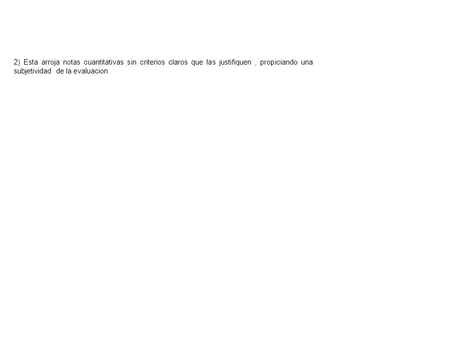 2) Esta arroja notas cuantitativas sin criterios claros que las justifiquen , propiciando una subjetividad de la evaluacion