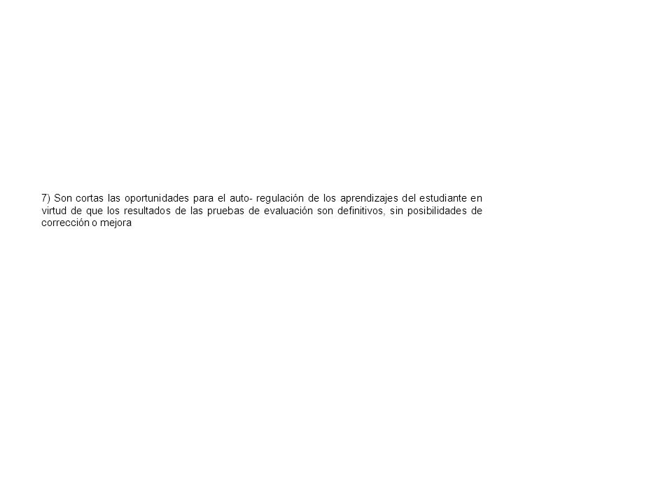 7) Son cortas las oportunidades para el auto- regulación de los aprendizajes del estudiante en virtud de que los resultados de las pruebas de evaluación son definitivos, sin posibilidades de corrección o mejora