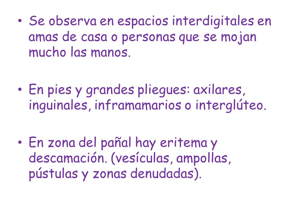 Se observa en espacios interdigitales en amas de casa o personas que se mojan mucho las manos.