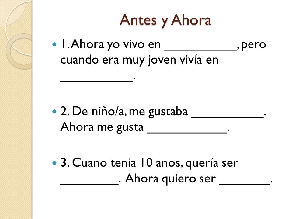 Antes y Ahora 1. Ahora yo vivo en __________, pero cuando era muy joven vivía en __________.