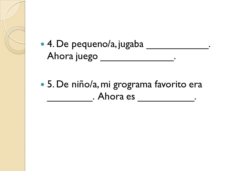 4. De pequeno/a, jugaba ___________. Ahora juego _____________.