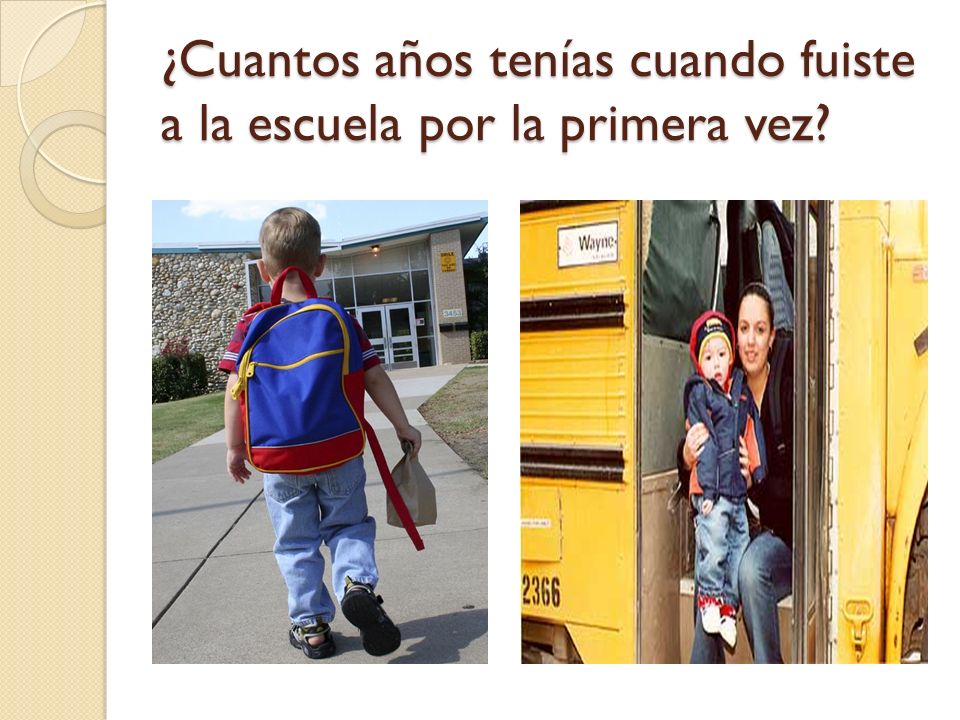 ¿Cuantos años tenías cuando fuiste a la escuela por la primera vez