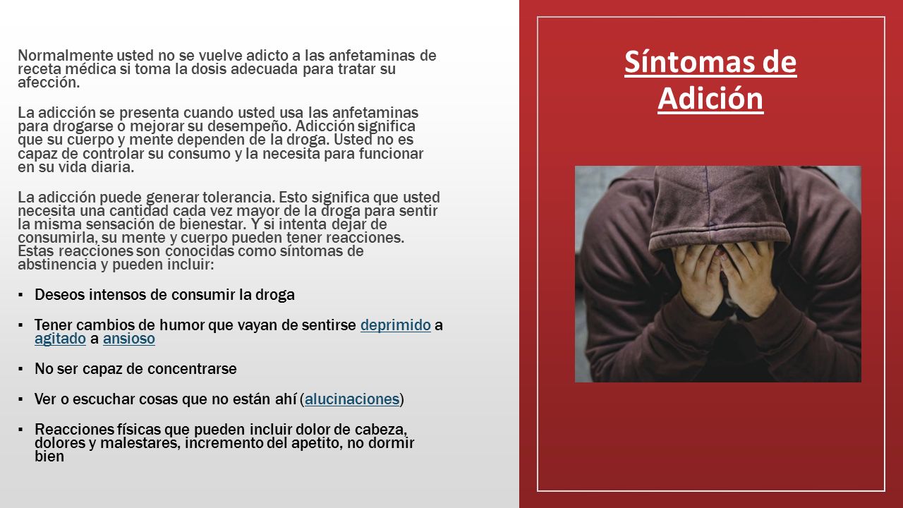 Síntomas de Adición Normalmente usted no se vuelve adicto a las anfetaminas de receta médica si toma la dosis adecuada para tratar su afección.