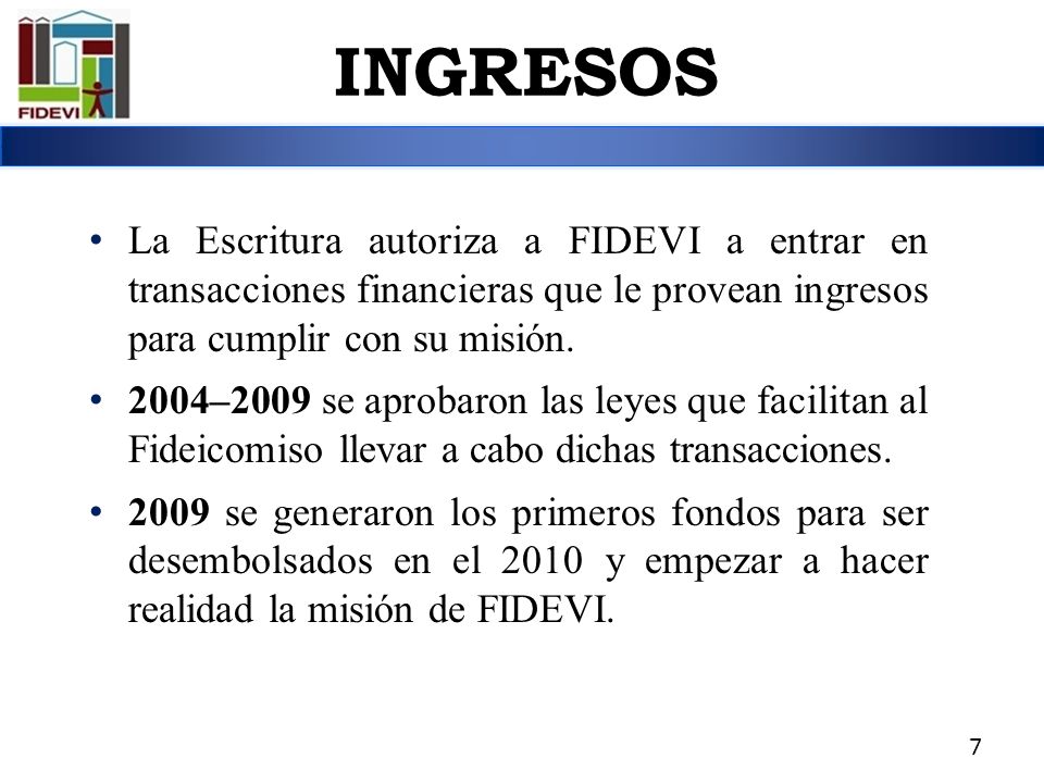 INGRESOS La Escritura autoriza a FIDEVI a entrar en transacciones financieras que le provean ingresos para cumplir con su misión.