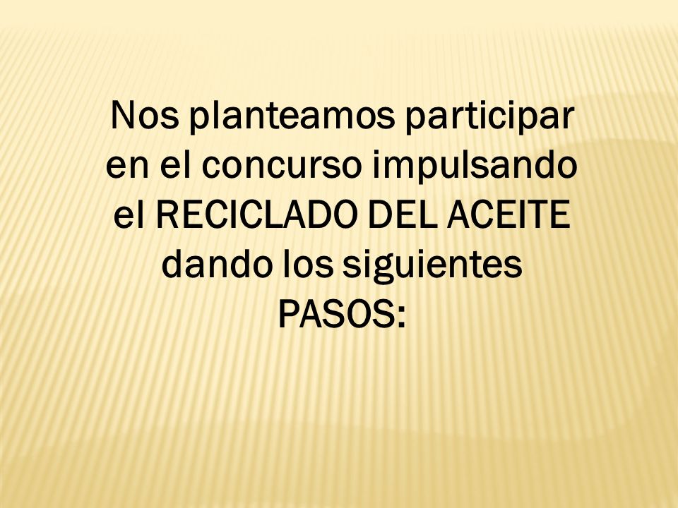 Nos planteamos participar en el concurso impulsando el RECICLADO DEL ACEITE dando los siguientes PASOS: