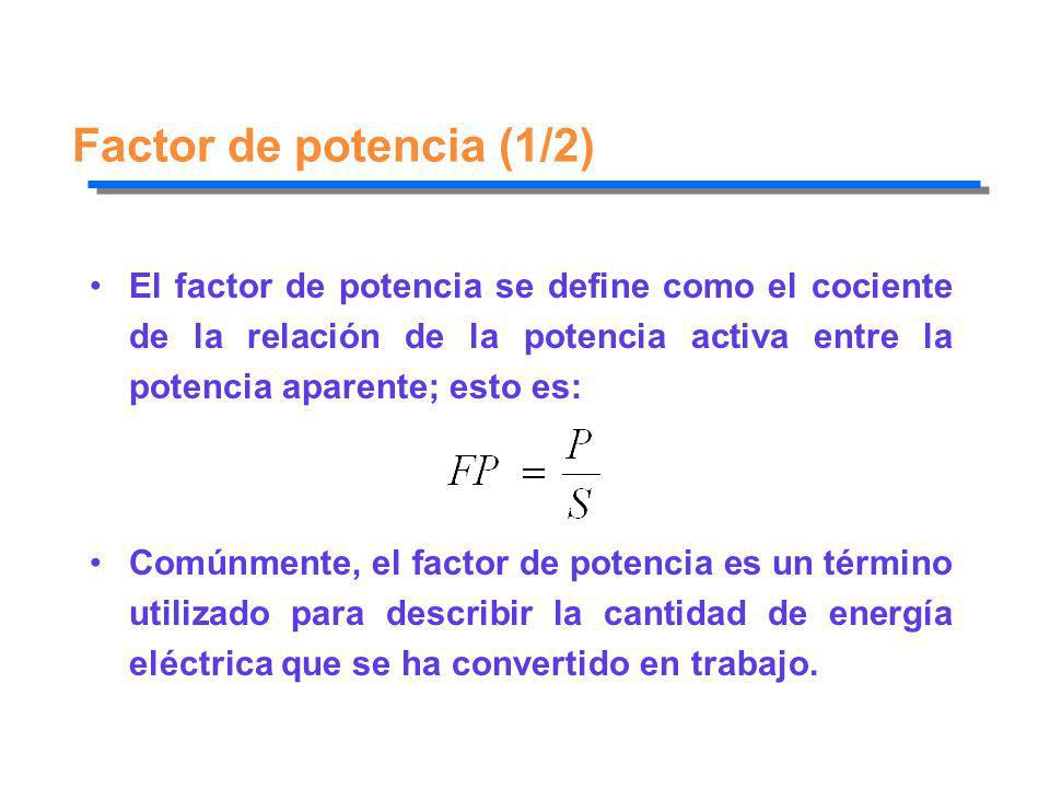 Factor de potencia (1/2) El factor de potencia se define como el cociente de la relación de la potencia activa entre la potencia aparente; esto es: