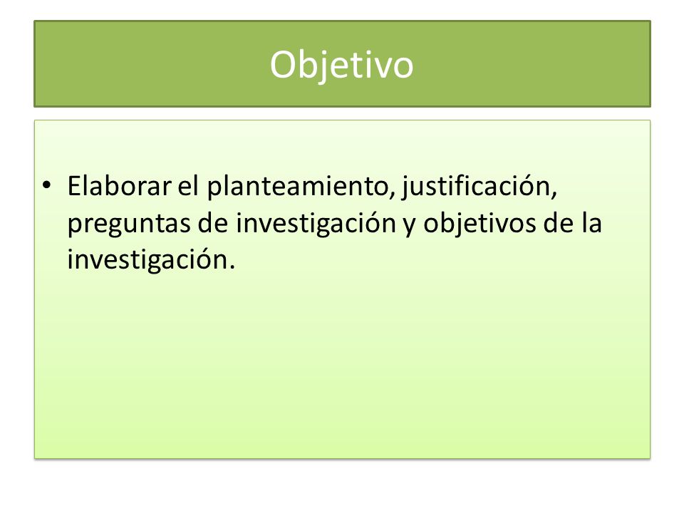 Objetivo Elaborar el planteamiento, justificación, preguntas de investigación y objetivos de la investigación.