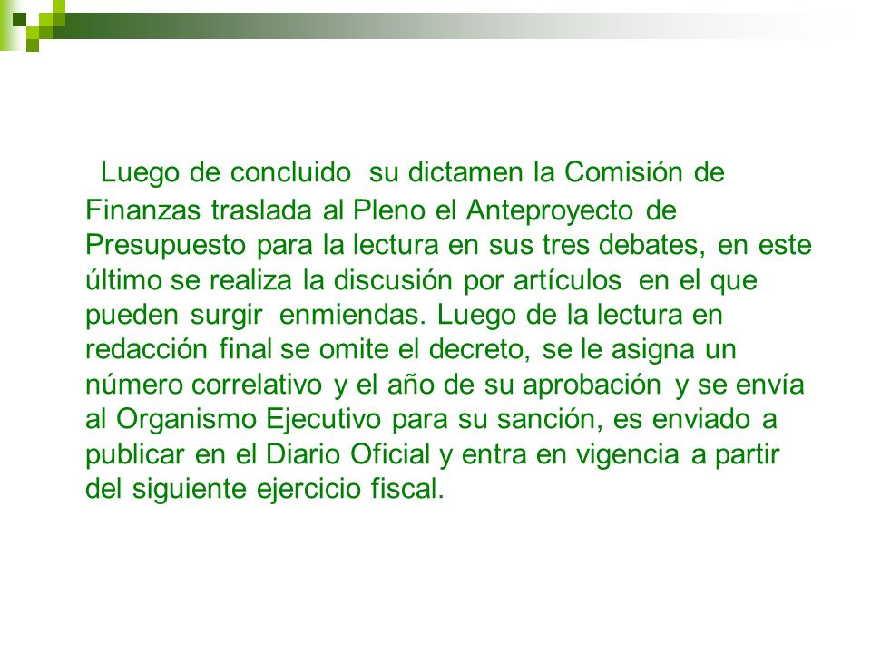 Luego de concluido su dictamen la Comisión de Finanzas traslada al Pleno el Anteproyecto de Presupuesto para la lectura en sus tres debates, en este último se realiza la discusión por artículos en el que pueden surgir enmiendas.