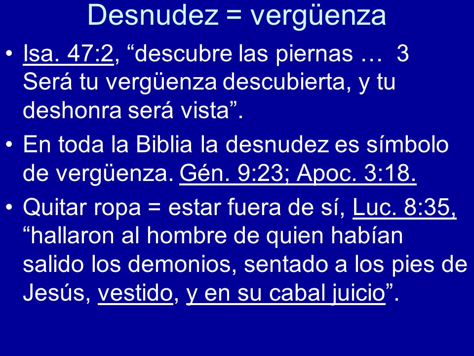 Desnudez = vergüenza Isa. 47:2, descubre las piernas … 3 Será tu vergüenza descubierta, y tu deshonra será vista .
